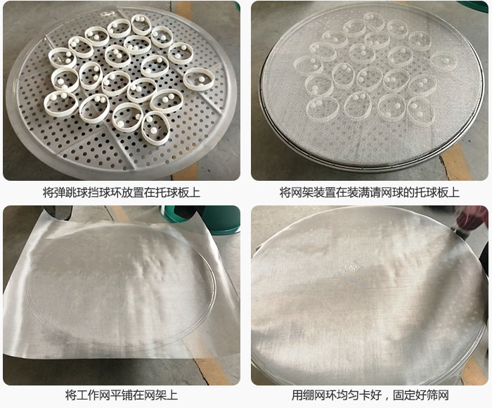 接著將干粉振動(dòng)篩的彈跳球。擋球環(huán)放在托球板上；再把網(wǎng)架放在已經(jīng)裝滿彈跳球和擋球環(huán)的托球板上，然后工作網(wǎng)平鋪在網(wǎng)架上，并用繃網(wǎng)環(huán)均勻卡好，固定篩網(wǎng)。